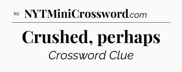 Crushed, perhaps - WSJ Crossword