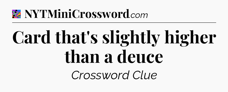 Card that's slightly higher than a deuce Crossword Clue