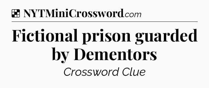 Solution: Fictional prison guarded by Dementors - NYT Crossword
