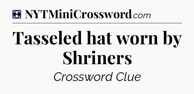 Solution: Tasseled hat worn by Shriners - NYT Mini Crossword