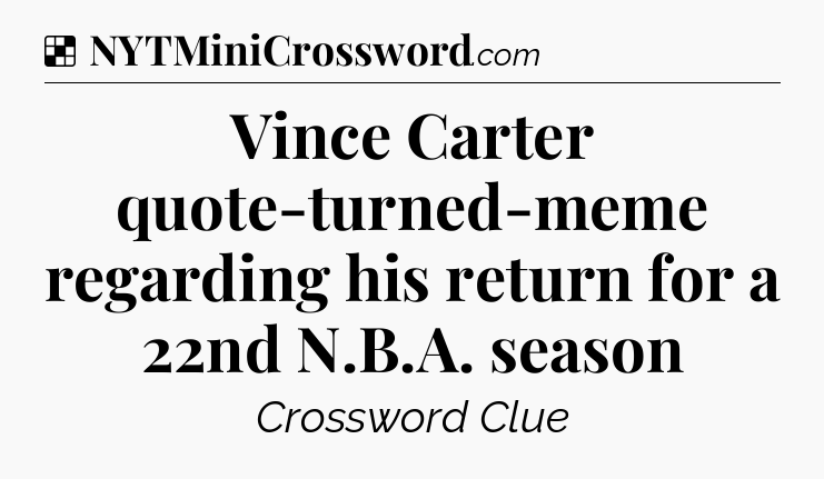 Solution: Vince Carter quote-turned-meme regarding his return for a 22nd N.B.A. season - NYT Crossword