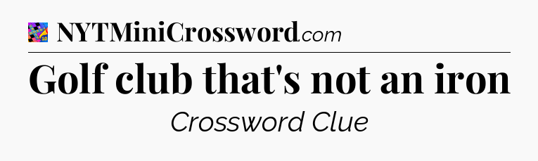 Golf club that's not an iron Crossword Clue