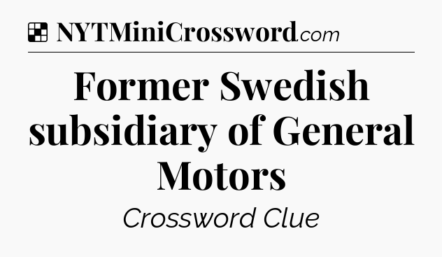 Solution: Former Swedish subsidiary of General Motors - NYT Crossword
