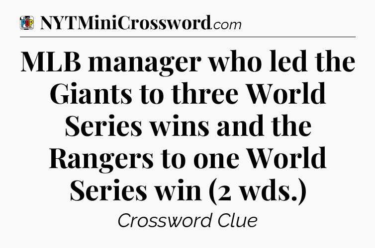 MLB manager who led the Giants to three World Series wins and the Rangers to one World Series win (2 wds.) Crossword Clue