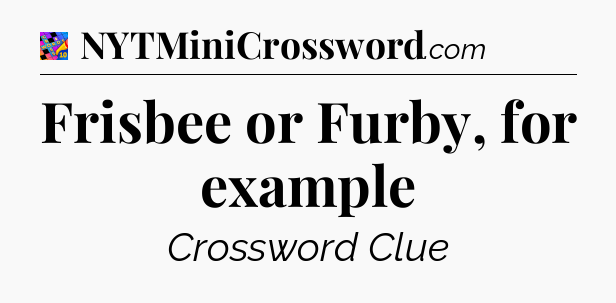 Frisbee or Furby, for example Crossword Clue