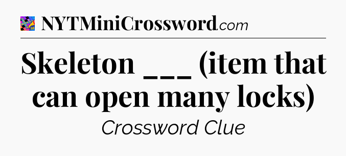 Skeleton ___ (item that can open many locks) Crossword Clue