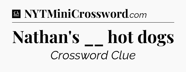 Nathan's __ hot dogs - LA Times Crossword