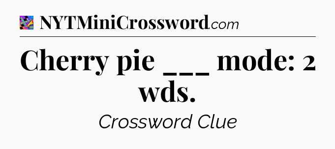 Cherry pie ___ mode: 2 wds Crossword Clue
