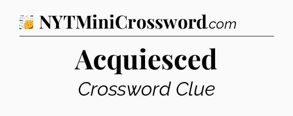 Acquiesced - 7 Little Words