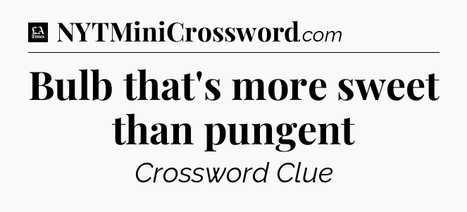 Bulb that's more sweet than pungent - LA Times Crossword
