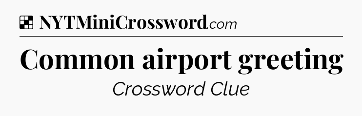 Solution: Common airport greeting - NYT Crossword