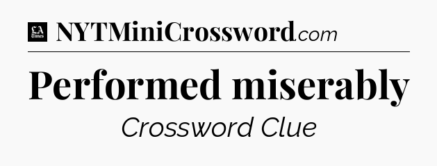 Performed miserably - LA Times Crossword