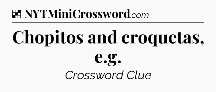 Solution: Chopitos and croquetas, e.g - NYT Crossword