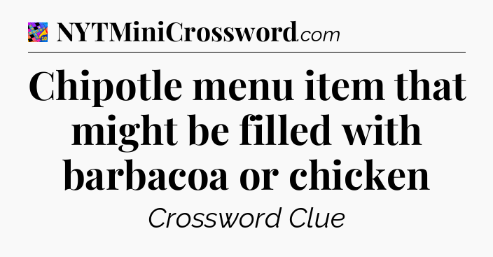 Chipotle menu item that might be filled with barbacoa or chicken Crossword Clue