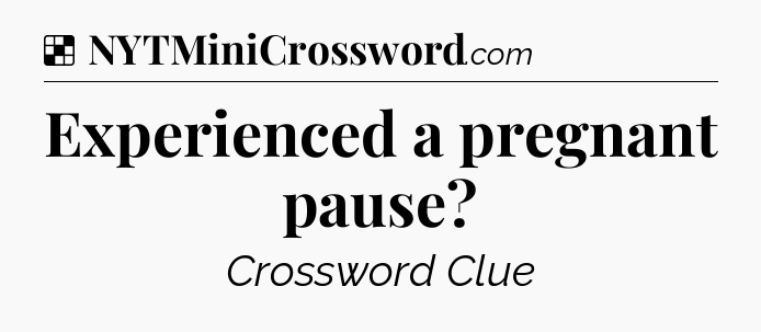 Solution: Experienced a pregnant pause - NYT Crossword