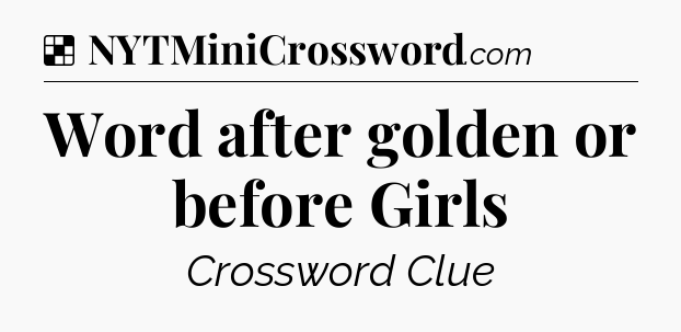 Solution: Word after golden or before Girls - NYT Crossword