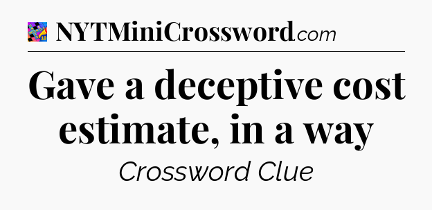Gave a deceptive cost estimate, in a way Crossword Clue