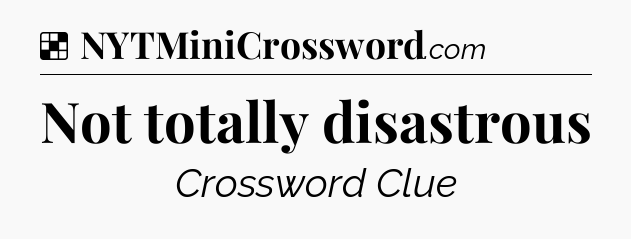 Solution: Not totally disastrous - NYT Crossword