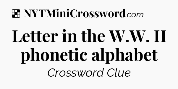 Solution: Letter in the W.W. II phonetic alphabet - NYT Crossword