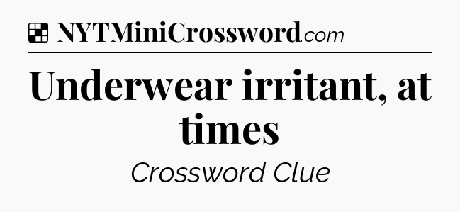 Solution: Underwear irritant, at times - NYT Crossword