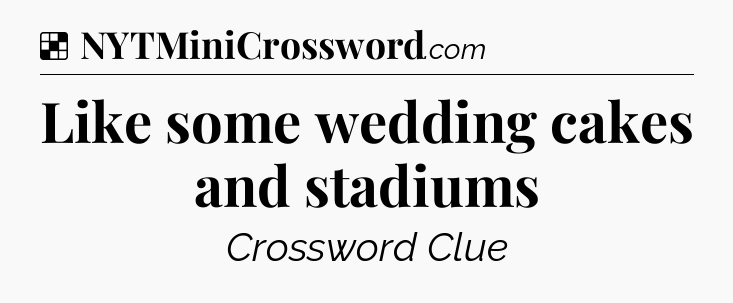 Solution: Like some wedding cakes and stadiums - NYT Crossword