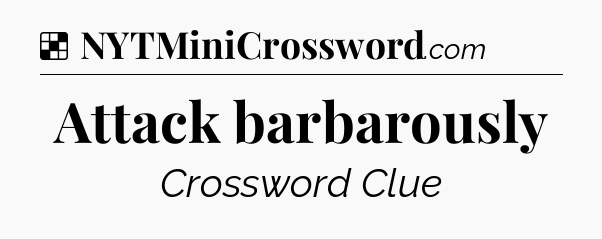Solution: Attack barbarously - NYT Crossword