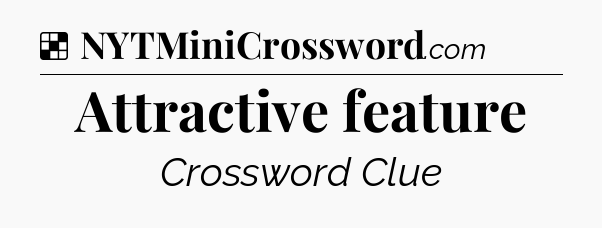 Solution: Attractive feature - NYT Crossword
