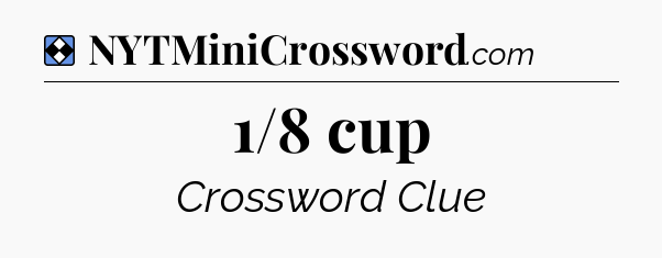 Solution: 1/8 cup - NYT Mini Crossword