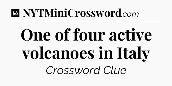 One of four active volcanoes in Italy - LA Times Crossword