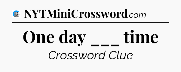 One day ___ time Crossword Clue