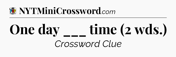 One day ___ time (2 wds.) Crossword Clue