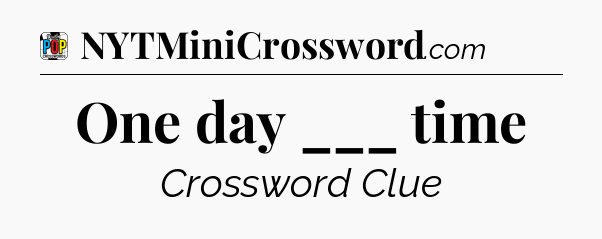 One day ___ time Crossword Clue