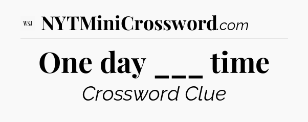 One day ___ time - WSJ Crossword