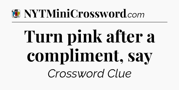 Turn pink after a compliment, say Crossword Clue
