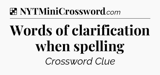 Solution: Words of clarification when spelling - NYT Crossword