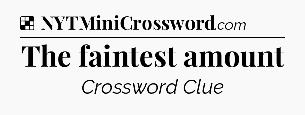 Solution: The faintest amount - NYT Crossword