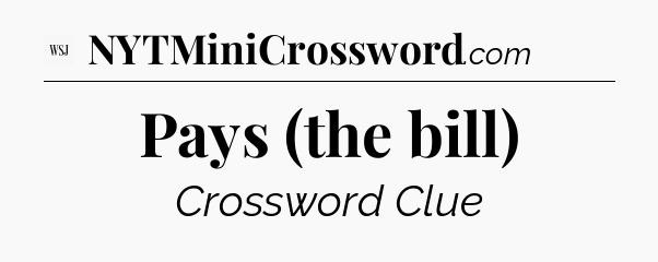 Pays (the bill) - WSJ Crossword