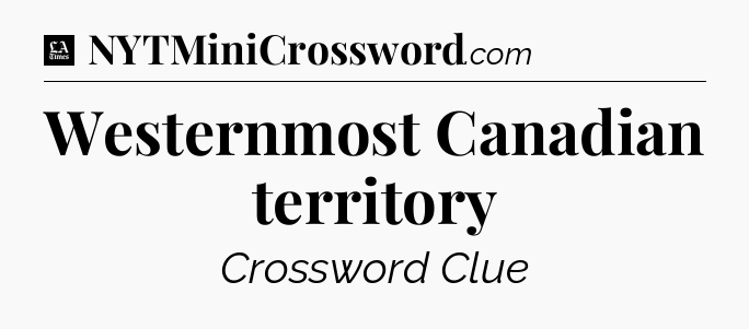 Westernmost Canadian territory - LA Times Crossword