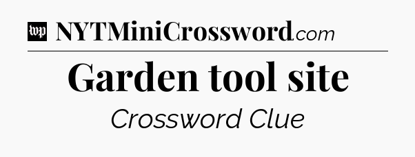 Garden tool site Crossword Clue