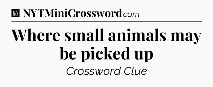 Where small animals may be picked up - LA Times Crossword