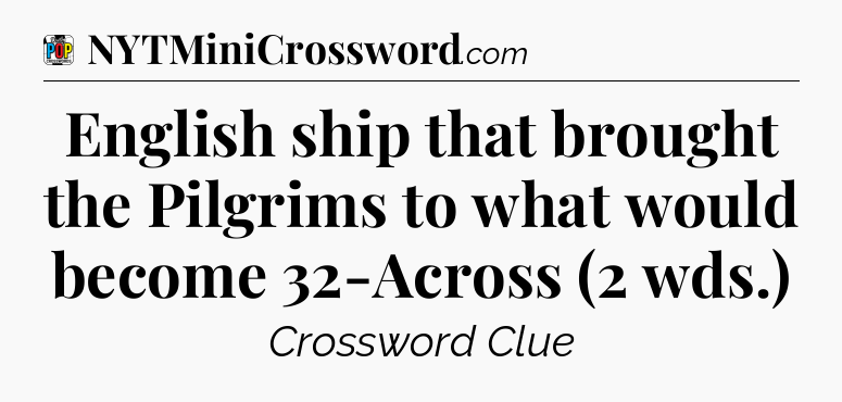 English ship that brought the Pilgrims to what would become 32-Across (2 wds.) Crossword Clue