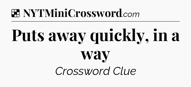 Solution: Puts away quickly, in a way - NYT Crossword