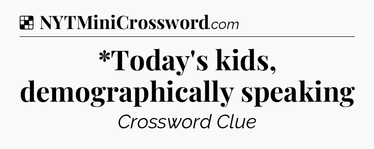 Solution: *Today's kids, demographically speaking - NYT Crossword