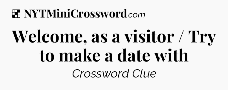 Solution: Welcome, as a visitor / Try to make a date with - NYT Crossword