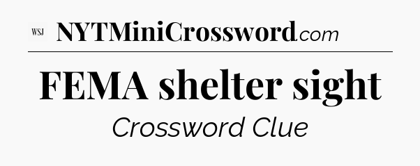 FEMA shelter sight - WSJ Crossword