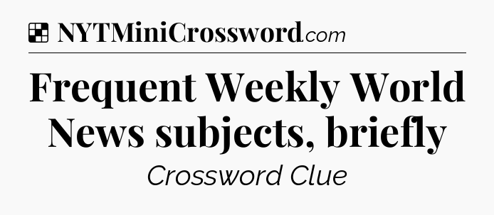 Solution: Frequent Weekly World News subjects, briefly - NYT Crossword