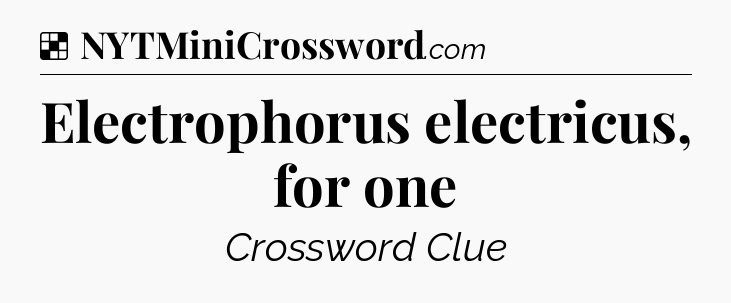 Solution: Electrophorus electricus, for one - NYT Crossword