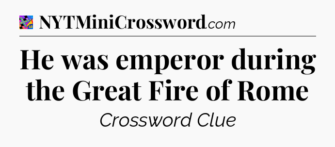 He was emperor during the Great Fire of Rome Crossword Clue