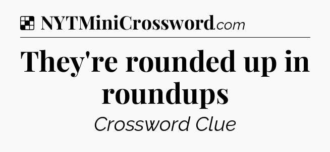 Solution: They're rounded up in roundups - NYT Crossword