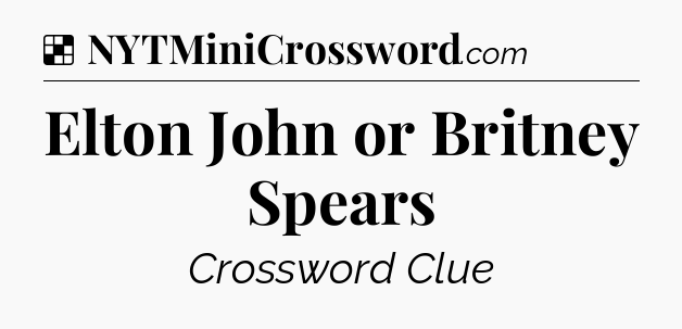 Solution: Elton John or Britney Spears - NYT Crossword